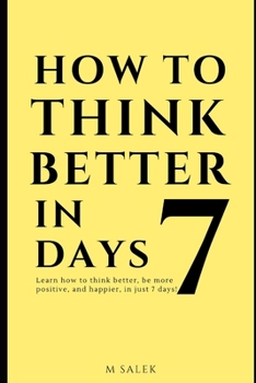 Paperback How to Think Better in 7 Days: Learn How to Think Better, Be Happier and More Positive, in Just 7 Days Book