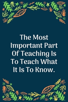 Paperback The Most Important Part Of Teaching Is To Teach What It Is To Know: 100 Pages 6'' x 9'' Lined Writing Paper - Perfect Gift For Teacher Book