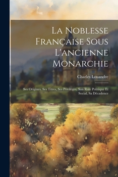 Paperback La Noblesse Française Sous L'ancienne Monarchie: Ses Origines, Ses Titres, Ses Privilèges, Son Role Politique Et Social, Sa Décadence [French] Book