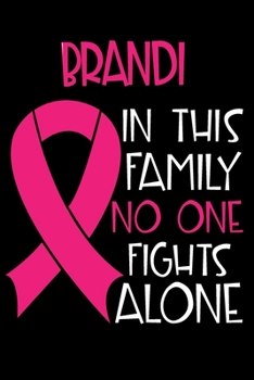BRANDI In This Family No One Fights Alone: Personalized Name Notebook/Journal Gift For Women Fighting Breast Cancer. Cancer Survivor / Fighter Gift ... Diary, Gratitude, Daily or Dream Journal.