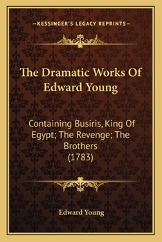 Paperback The Dramatic Works Of Edward Young: Containing Busiris, King Of Egypt; The Revenge; The Brothers (1783) Book