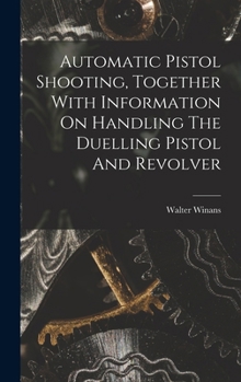Hardcover Automatic Pistol Shooting, Together With Information On Handling The Duelling Pistol And Revolver Book