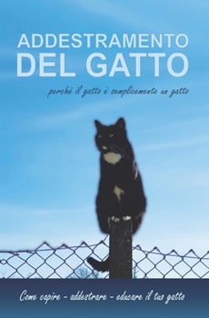 Addestramento del gatto perch? il gatto ? semplicemente un gatto: Come capire - addestrare - educare il tuo gatto - Cat Book