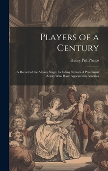Hardcover Players of a Century: A Record of the Albany Stage. Including Notices of Prominent Actors Who Have Appeared in America Book