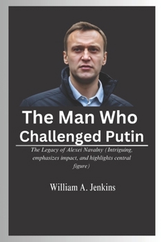 Paperback The Man Who Challenged Putin: The Legacy of Alexei Navalny (Intriguing, emphasizes impact, and highlights central figure) Book