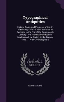 Hardcover Typographical Antiquities: History, Origin, and Progress, of the Art of Printing, From Its First Invention in Germany to the End of the Seventeen Book