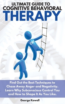 Hardcover Ultimate Guide to Cognitive Behavioral Therapy: Find Out the Best Techniques to Chase Away Anger and Negativity. Learn Why Subconscious Control You an Book