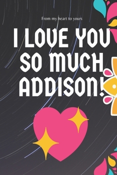 I love you so much Addison Notebook Gift For Women and Girls: Lined Notebook / Journal Gift, 120 Pages, 6x9, Soft Cover, Matte Finish