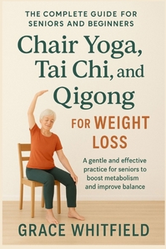 Chair Yoga, Tai Chi, and Qigong for Weight Loss: The Complete Guide for Seniors and Beginners to Chair Yoga, Tai Chi, and Qigong for Weight Loss and Vitality
