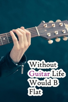 Without Guitar Life Would B Flat: Lined Notebook / Journal Gift, 200 Pages, 6x9, Country Guitar Cover, Matte Finish Inspirational Quotes Journal, Notebook, Diary, Composition Book
