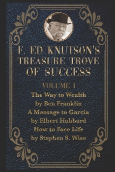 Paperback F Ed Knutson's Treasure Trove Of Success Volume I: The Way To Wealth by Ben Franklin And other writings by Benjamin Franklin, A Message To Garcia by E Book