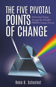 Paperback The Five Pivotal Points of Change: Achieving Change Through the Mindful Prism Change Process Volume 1 Book
