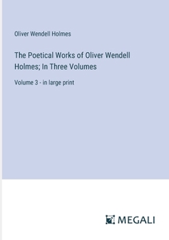 Paperback The Poetical Works of Oliver Wendell Holmes; In Three Volumes: Volume 3 - in large print Book