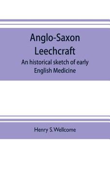 Anglo-Saxon Leechcraft; an Historical Sketch of Early English Medicine
