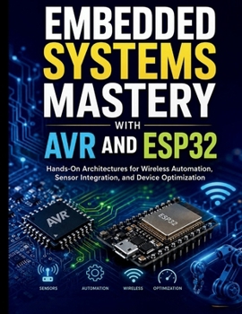 Paperback Embedded Systems Mastery with AVR and ESP32: Hands-On Architectures for Wireless Automation, Sensor Integration, and Device Optimization Book