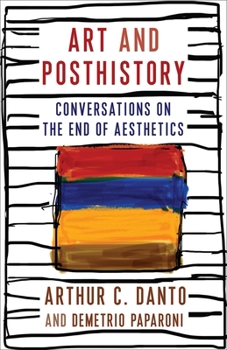 Art and Posthistory: Conversations on the End of Aesthetics - Book  of the Columbia Themes in Philosophy, Social Criticism, and the Arts