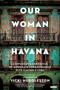 Hardcover Our Woman in Havana: A Diplomat's Chronicle of America's Long Struggle with Castro's Cuba Book