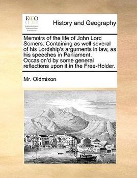 Paperback Memoirs of the Life of John Lord Somers. Containing as Well Several of His Lordship's Arguments in Law, as His Speeches in Parliament. Occasion'd by S Book