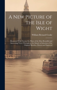 Hardcover A New Picture of the Isle of Wight: Illustrated With Twenty-Six Plates of the Most Beautiful and Interesting Views Throughout the Island, in Imitation Book