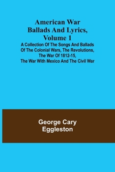 Paperback American War Ballads and Lyrics, Volume 1; A Collection of the Songs and Ballads of the Colonial Wars, the Revolutions, the War of 1812-15, the War wi Book