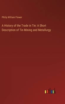 Hardcover A History of the Trade in Tin: A Short Description of Tin Mining and Metallurgy Book