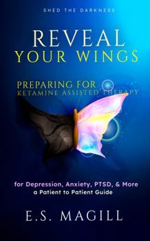 Paperback Reveal Your Wings: Preparing for Ketamine Assisted Therapy for Depression, Anxiety, PTSD, & More A Patient to Patient Guide Book