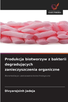 Produkcja biotworzyw z bakterii degradujacych zanieczyszczenia organiczne (Polish Edition)