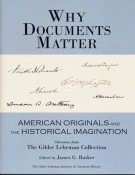Why Documents Matter: American Originals and the Historical Imagination: Selections from the Gilder Lehrman Collection