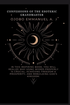 Confessions of the Esoteric Grandmaster: In this inspiring book, you will realize why using words properly is crucial, achieving freedom & prosperity,