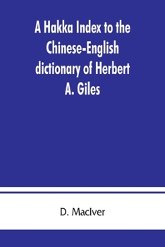 A Hakka Index to the Chinese-English Dictionary of Herbert A. Giles, and to the Syllabic Dictionary of Chinese of S. Wells Williams ...