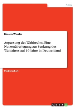 Paperback Anpassung des Wahlrechts. Eine Nutzenüberlegung zur Senkung des Wahlalters auf 16 Jahre in Deutschland [German] Book