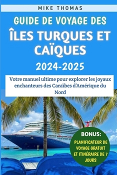 Guide De Voyage Des Îles Turques Et Caïques 2024-2025: Votre manuel ultime pour explorer les joyaux enchanteurs des Caraïbes d'Amérique du Nord
