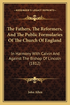 Paperback The Fathers, The Reformers, And The Public Formularies Of The Church Of England: In Harmony With Calvin And Against The Bishop Of Lincoln (1812) Book