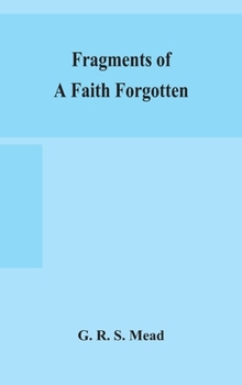 Hardcover Fragments of a faith forgotten, some short sketches among the Gnostics mainly of the first two centuries - a contribution to the study of Christian or Book