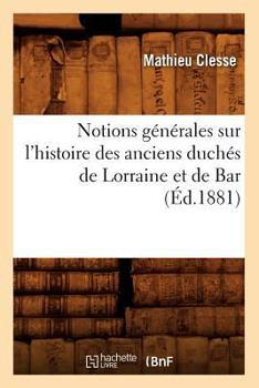 Paperback Notions Générales Sur l'Histoire Des Anciens Duchés de Lorraine Et de Bar, (Éd.1881) [French] Book