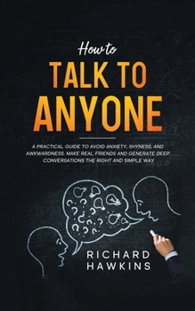 Paperback How to Talk to Anyone: A Practical Guide to Avoid Anxiety, Shyness, and Awkwardness. Make Real Friends and Generate Deep Conversations the Ri Book