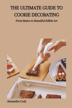 Paperback The Ultimate Guide to Cookie Decorating: From Basics to Beautiful Edible Art Book