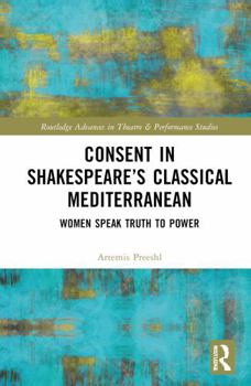 Hardcover Consent in Shakespeare's Classical Mediterranean: Women Speak Truth to Power Book