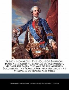 Paperback French Monarchs: The House of Bourbon, Louis XV, Including Madame de Pompadour, Madame Du Barry, the War of the Austrian Succession, th Book