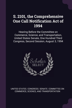 Paperback S. 2101, the Comprehensive One Call Notification Act of 1994: Hearing Before the Committee on Commerce, Science, and Transportation, United States Sen Book