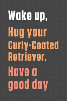 Paperback Wake up, Hug your Curly-Coated Retriever, Have a good day: For Curly-Coated Retriever Dog Fans Book