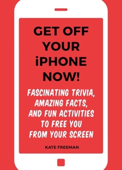 Paperback Get Off Your iPhone Now!: Fascinating Trivia, Amazing Facts, and Fun Activities to Free You from Your Screen Book