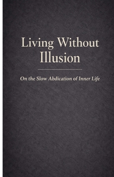 Paperback Living Without Illusion: On the Slow Abdication of Inner Life Book