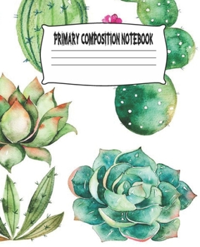 Primary Composition Notebook: Cactus Primary Composition Notebook with Drawing Space, draw and write journal, Dotted Mid line and Picture Space , ... Kindergarten, Preschool, 1st Grade, 2nd Grade