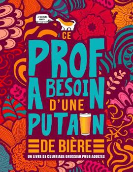 Paperback Ce prof a besoin d'une putain de bière: Un livre de coloriage grossier pour adultes: Un livre anti-stress vulgaire pour professeurs, instituteurs et m [French] Book