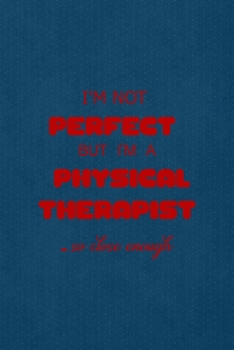 I'm Not Perfect But I'm A Physical Therapist... So Close Enough: All Purpose 6x9 Blank Lined Notebook Journal Way Better Than A Card Trendy Unique Gift Blue Points Physical Therapy