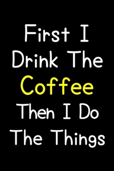 Paperback First I Drink The Coffee Then I Do The Things: Journal (Diary, Notebook) Gift For Coffee Lovers Book