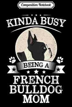 Paperback Composition Notebook: Kinda Busy Being A French Bulldog Mom Cute Gift Journal/Notebook Blank Lined Ruled 6x9 100 Pages Book