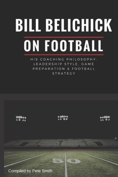 Paperback Bill Belichick: His Coaching Philosophy, Leadership Style, Game Preparation & Football Strategy Book