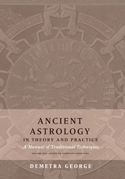 Ancient Astrology in Theory and Practice: A Manual of Traditional Techniques, Volume I: Assessing Planetary Condition
